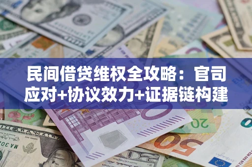武汉民间借贷维权全攻略：官司应对+协议效力+证据链构建指南