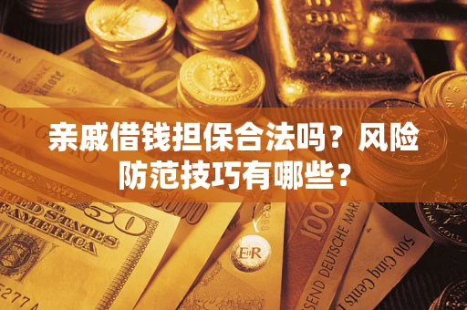 武汉亲戚借钱担保合法吗？风险防范技巧有哪些？