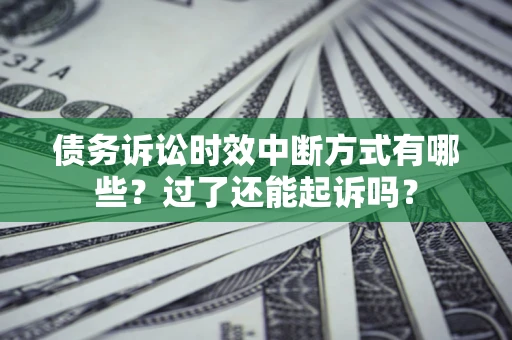 武汉债务诉讼时效中断方式有哪些？过了还能起诉吗？