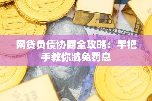武汉网贷负债协商全攻略：手把手教你减免罚息