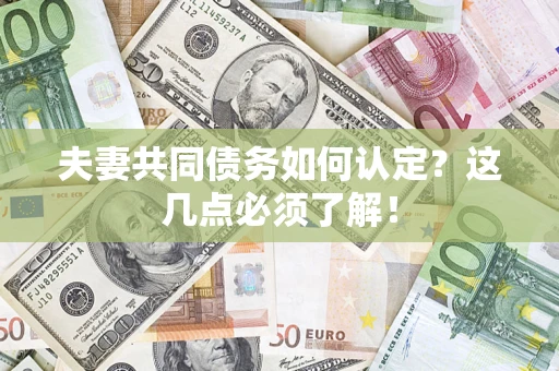 武汉夫妻共同债务如何认定？这几点必须了解！