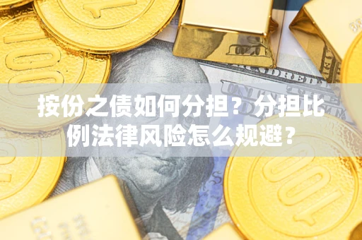 武汉按份之债如何分担？分担比例法律风险怎么规避？