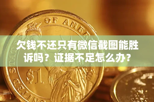 武汉欠钱不还只有微信截图能胜诉吗？证据不足怎么办？