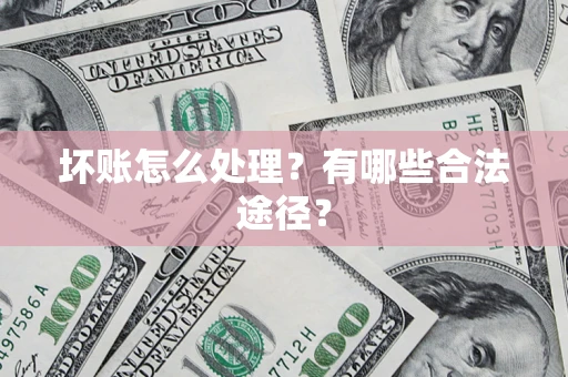 武汉坏账怎么处理？有哪些合法途径？