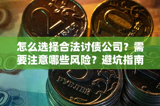武汉怎么选择合法讨债公司？需要注意哪些风险？避坑指南来了！