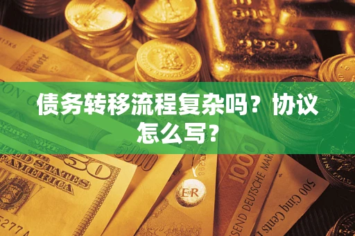 武汉债务转移流程复杂吗？协议怎么写？