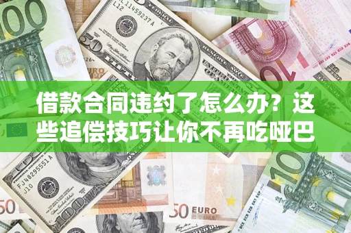 武汉借款合同违约了怎么办？这些追偿技巧让你不再吃哑巴亏