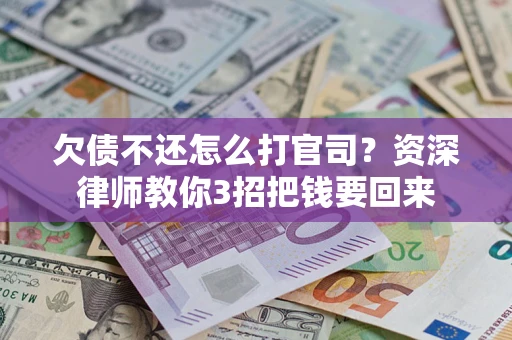 武汉欠债不还怎么打官司？资深律师教你3招把钱要回来