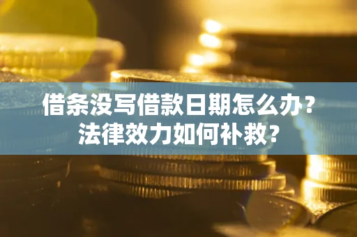 武汉借条没写借款日期怎么办?法律效力如何补救? 武汉借条没写借款日期怎么办?法律效力如何补救?