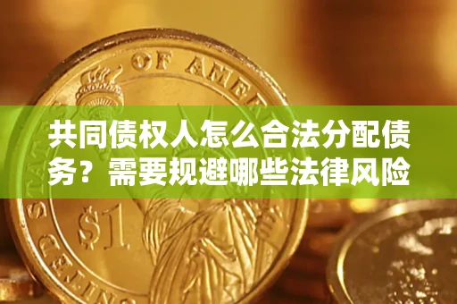 武汉共同债权人怎么合法分配债务？需要规避哪些法律风险？