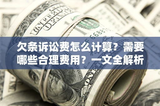 武汉欠条诉讼费怎么计算？需要哪些合理费用？一文全解析