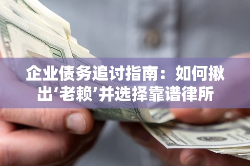 武汉企业债务追讨指南：如何揪出‘老赖’并选择靠谱律所