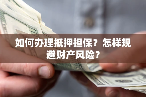武汉如何办理抵押担保？怎样规避财产风险？