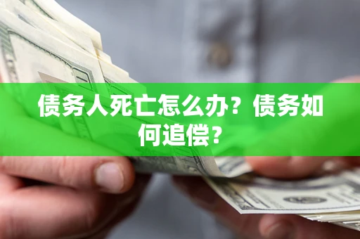 武汉债务人死亡怎么办？债务如何追偿？