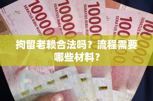 武汉拘留老赖合法吗？流程需要哪些材料？