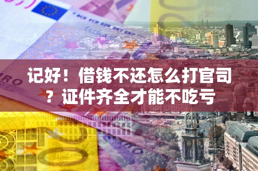 武汉记好！借钱不还怎么打官司？证件齐全才能不吃亏