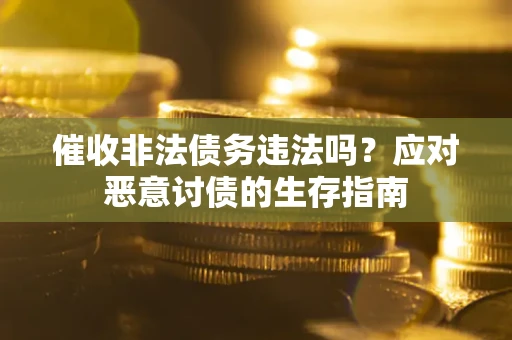 武汉催收非法债务违法吗？应对恶意讨债的生存指南