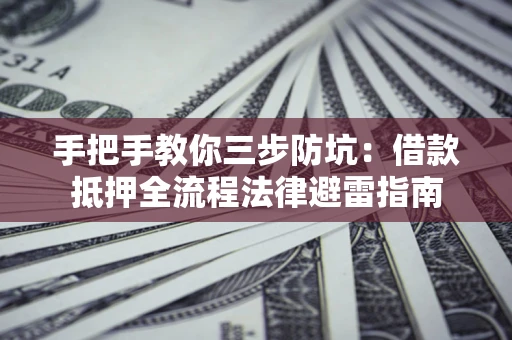 武汉手把手教你三步防坑：借款抵押全流程法律避雷指南
