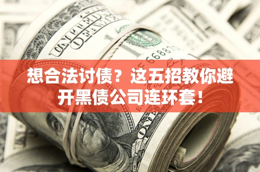 武汉想合法讨债？这五招教你避开黑债公司连环套！