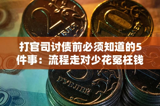 武汉打官司讨债前必须知道的5件事：流程走对少花冤枉钱