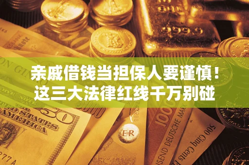 武汉亲戚借钱当担保人要谨慎！这三大法律红线千万别碰