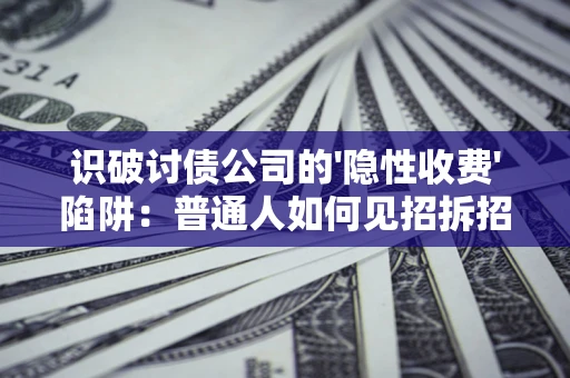 武汉识破讨债公司的'隐性收费'陷阱：普通人如何见招拆招？