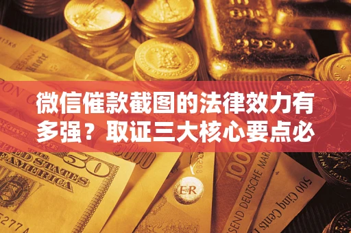 武汉微信催款截图的法律效力有多强？取证三大核心要点必须知道！