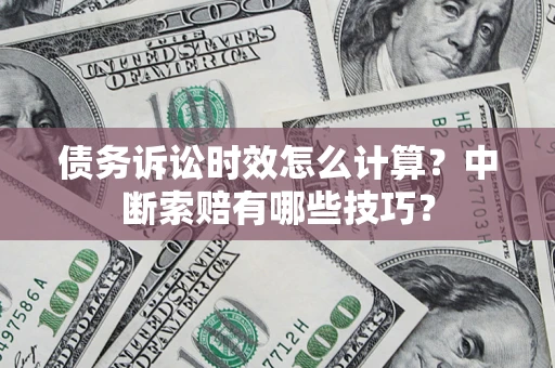 武汉债务诉讼时效怎么计算？中断索赔有哪些技巧？