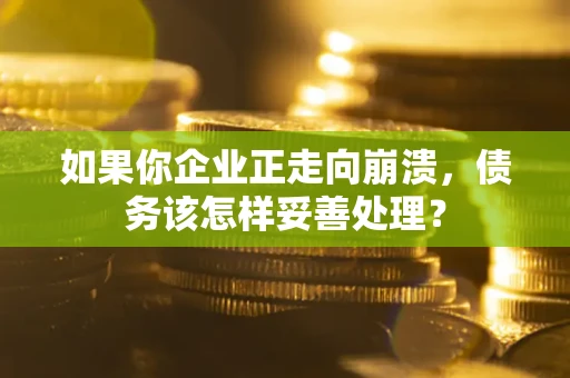武汉如果你企业正走向崩溃，债务该怎样妥善处理？
