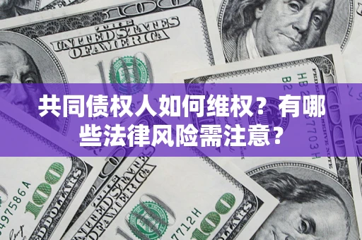 武汉共同债权人如何维权？有哪些法律风险需注意？