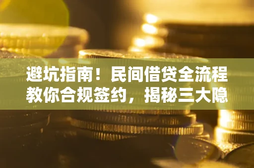 武汉避坑指南！民间借贷全流程教你合规签约，揭秘三大隐形陷阱