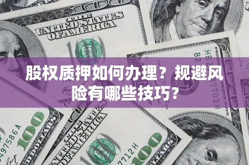 武汉股权质押如何办理？规避风险有哪些技巧？