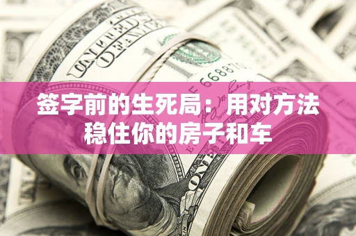 武汉签字前的生死局：用对方法稳住你的房子和车