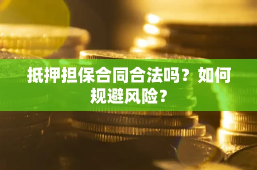 武汉抵押担保合同合法吗？如何规避风险？