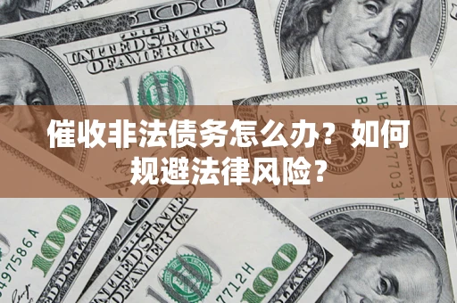 武汉催收非法债务怎么办？如何规避法律风险？