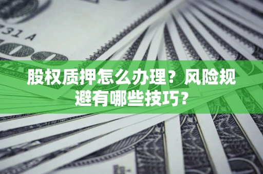 武汉股权质押怎么办理？风险规避有哪些技巧？