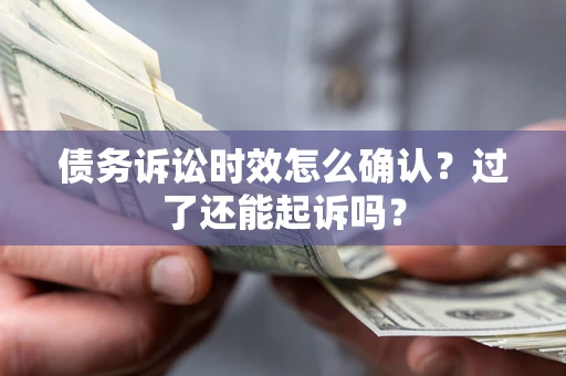 武汉债务诉讼时效怎么确认？过了还能起诉吗？