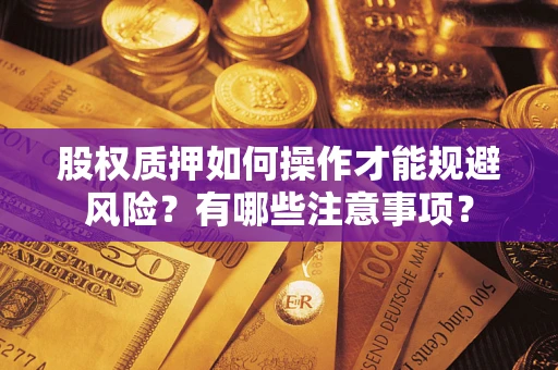武汉股权质押如何操作才能规避风险？有哪些注意事项？