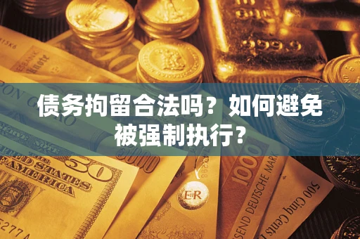 武汉债务拘留合法吗？如何避免被强制执行？