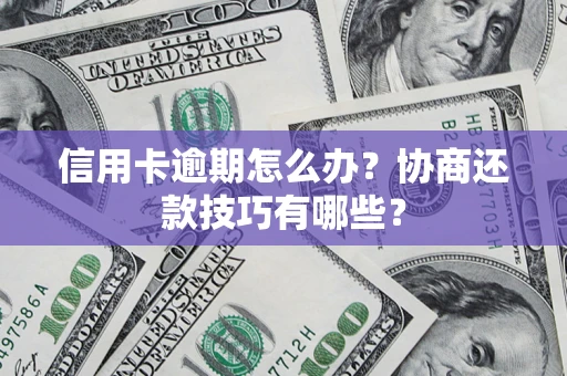 武汉信用卡逾期怎么办？协商还款技巧有哪些？