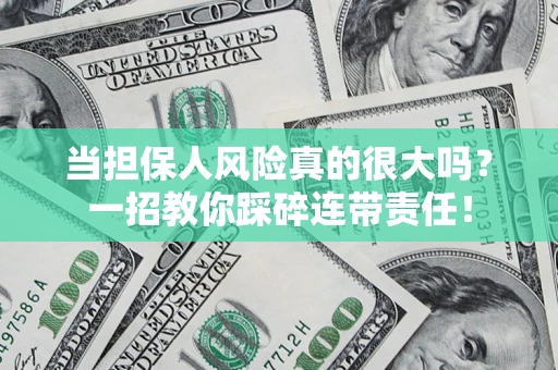 武汉当担保人风险真的很大吗？一招教你踩碎连带责任！