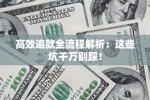 武汉高效追款全流程解析：这些坑千万别踩！