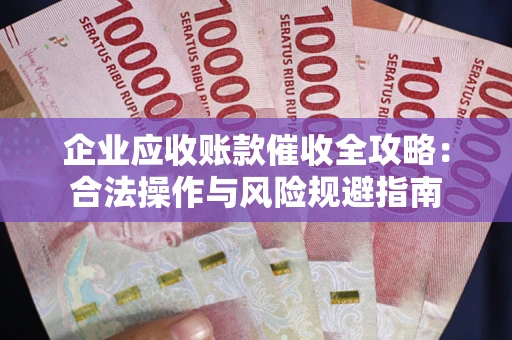武汉企业应收账款催收全攻略：合法操作与风险规避指南