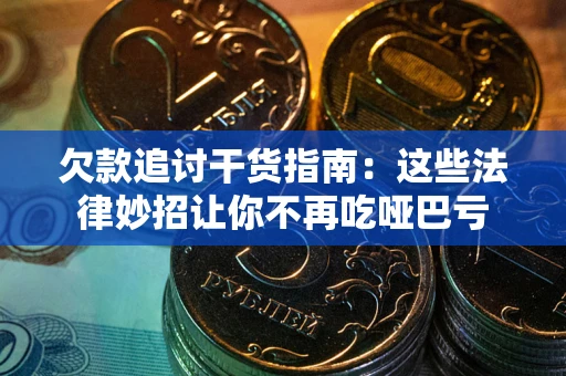 武汉欠款追讨干货指南：这些法律妙招让你不再吃哑巴亏