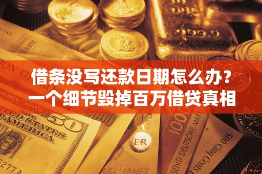 武汉借条没写还款日期怎么办？一个细节毁掉百万借贷真相