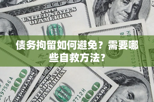 武汉债务拘留如何避免？需要哪些自救方法？