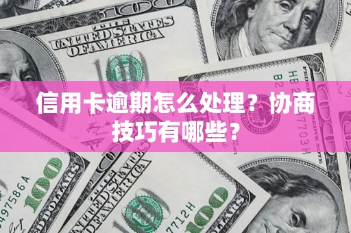 武汉信用卡逾期怎么处理？协商技巧有哪些？