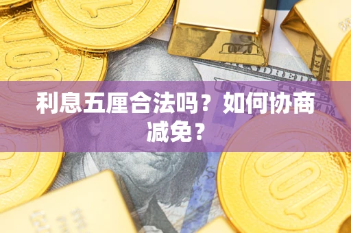 武汉利息五厘合法吗？如何协商减免？