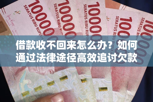 武汉借款收不回来怎么办?如何通过法律途径高效追讨欠款? 武汉借款收不回来怎么办?如何通过法律途径高效追讨欠款?