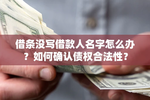 武汉借条没写借款人名字怎么办？如何确认债权合法性？